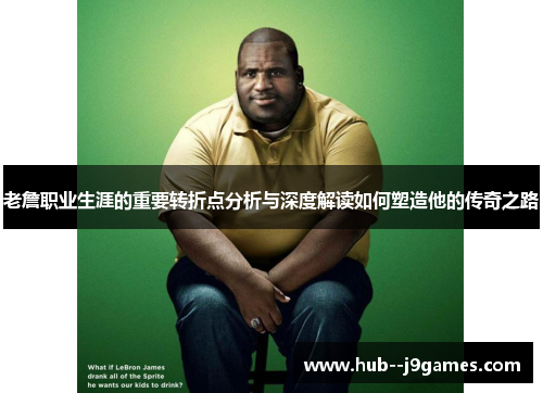 老詹职业生涯的重要转折点分析与深度解读如何塑造他的传奇之路