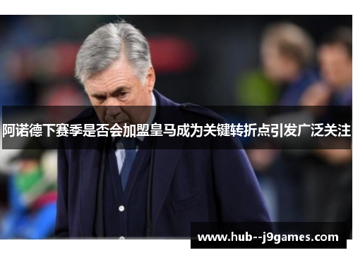 阿诺德下赛季是否会加盟皇马成为关键转折点引发广泛关注