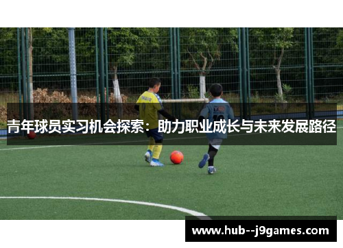 青年球员实习机会探索：助力职业成长与未来发展路径