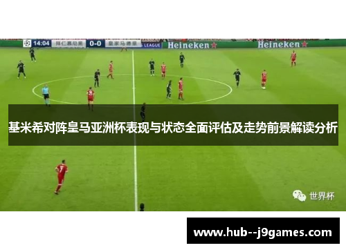 基米希对阵皇马亚洲杯表现与状态全面评估及走势前景解读分析